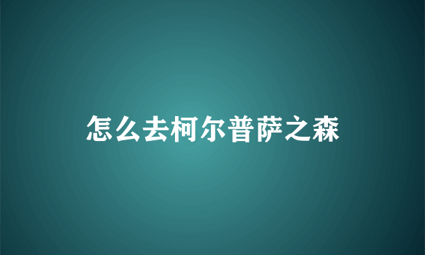 怎么去柯尔普萨之森