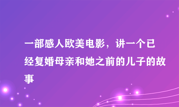 一部感人欧美电影，讲一个已经复婚母亲和她之前的儿子的故事