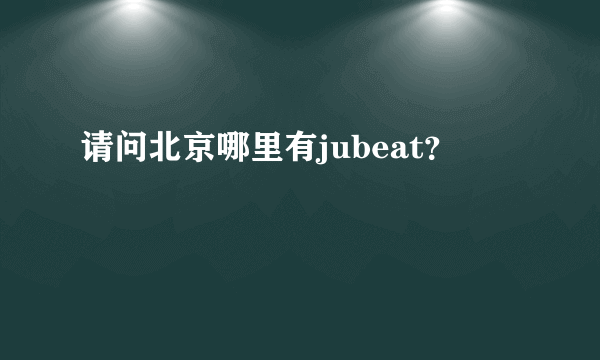 请问北京哪里有jubeat？