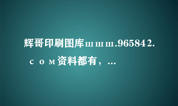 辉哥印刷图库шшш.96584⒉ сом资料都有，看是不是你想要的