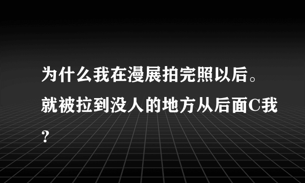 为什么我在漫展拍完照以后。就被拉到没人的地方从后面C我？