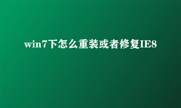 win7下怎么重装或者修复IE8