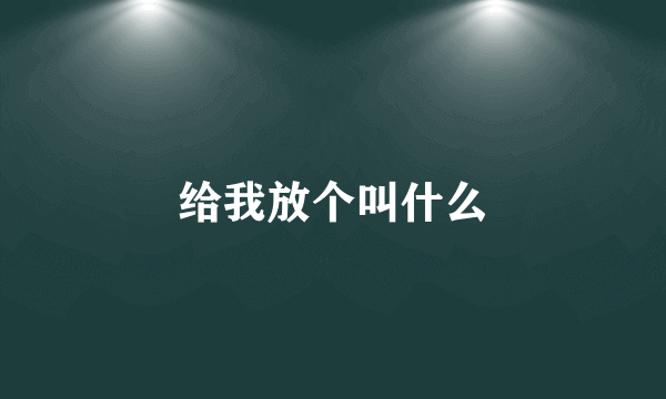 给我放个叫什么