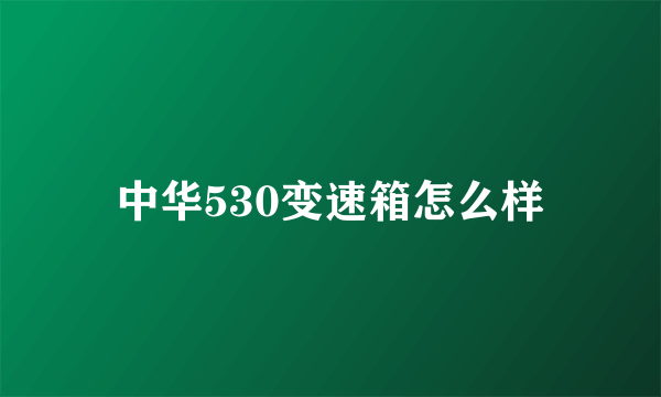 中华530变速箱怎么样