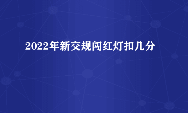 2022年新交规闯红灯扣几分