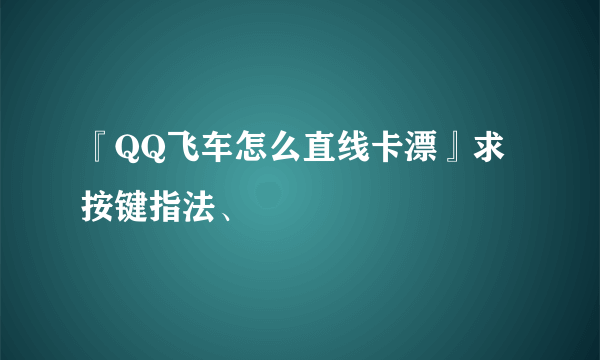 『QQ飞车怎么直线卡漂』求按键指法、