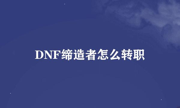 DNF缔造者怎么转职