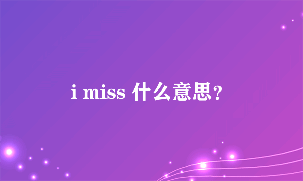 i miss 什么意思？