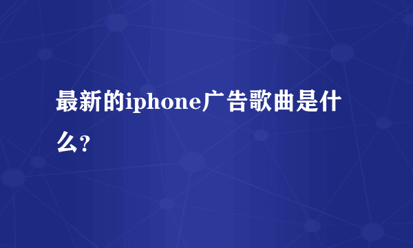 最新的iphone广告歌曲是什么？