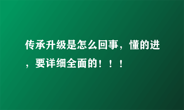 传承升级是怎么回事，懂的进，要详细全面的！！！