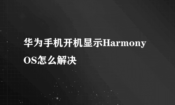 华为手机开机显示Harmony OS怎么解决