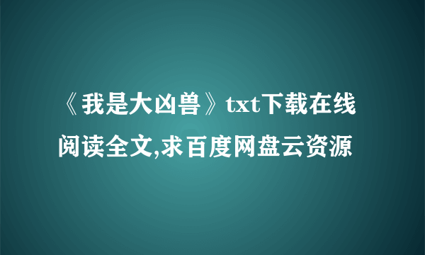 《我是大凶兽》txt下载在线阅读全文,求百度网盘云资源