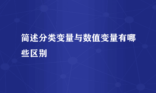 简述分类变量与数值变量有哪些区别