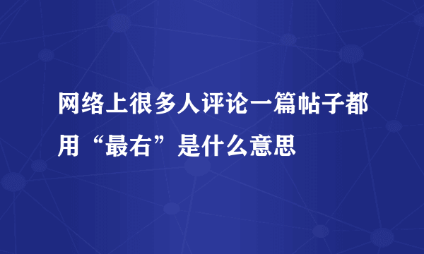 网络上很多人评论一篇帖子都用“最右”是什么意思