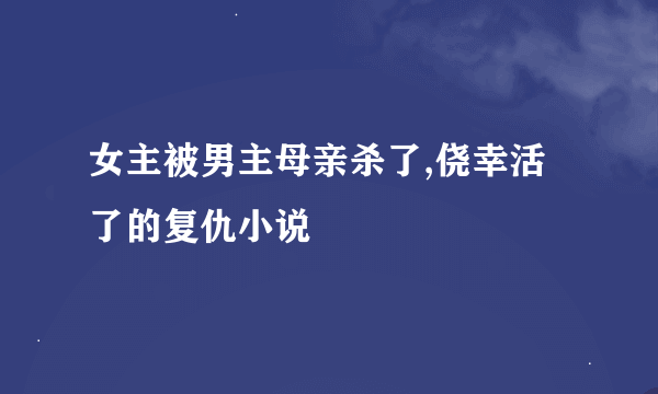 女主被男主母亲杀了,侥幸活了的复仇小说