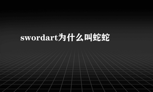 swordart为什么叫蛇蛇