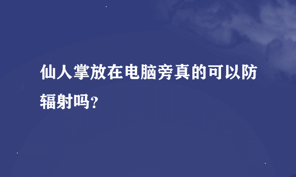 仙人掌放在电脑旁真的可以防辐射吗？