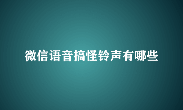 微信语音搞怪铃声有哪些