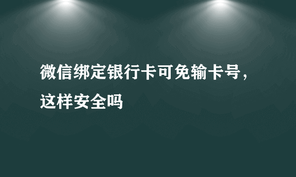 微信绑定银行卡可免输卡号，这样安全吗