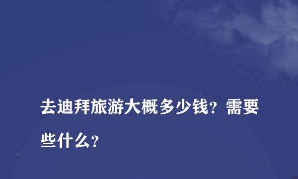 
去迪拜旅游大概多少钱？需要些什么？
