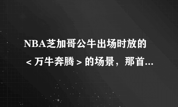 NBA芝加哥公牛出场时放的＜万牛奔腾＞的场景，那首背景音乐是什么？