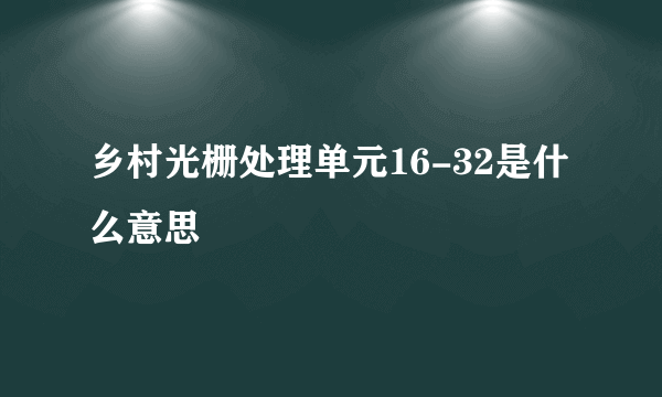 乡村光栅处理单元16-32是什么意思