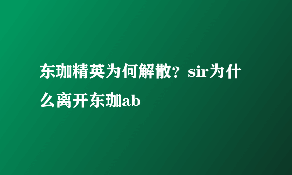 东珈精英为何解散？sir为什么离开东珈ab