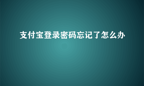 支付宝登录密码忘记了怎么办