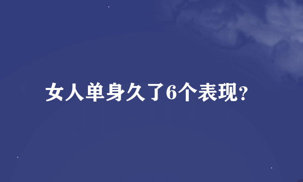 女人单身久了6个表现？