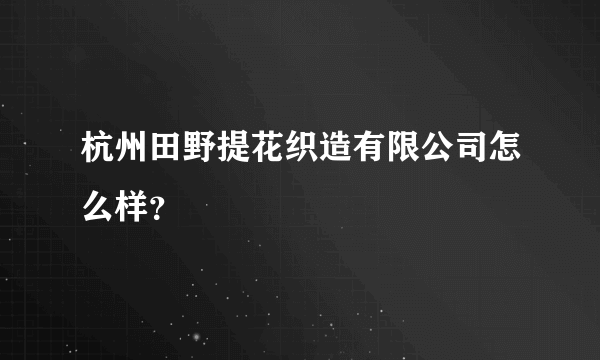 杭州田野提花织造有限公司怎么样？