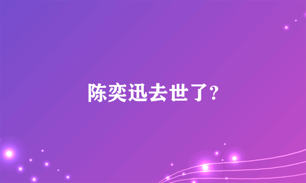 陈奕迅去世了?