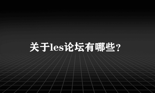 关于les论坛有哪些？