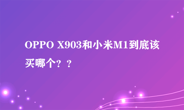 OPPO X903和小米M1到底该买哪个？？