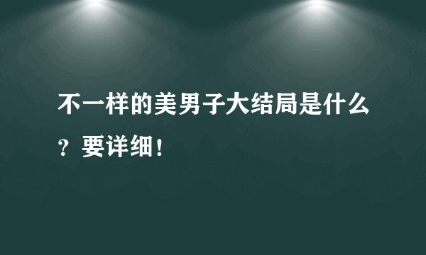 不一样的美男子大结局是什么？要详细！