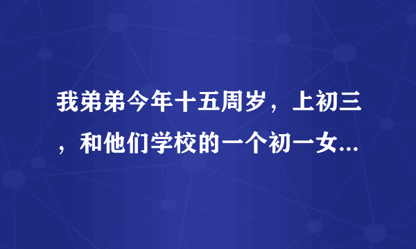 我弟弟今年十五周岁，上初三，和他们学校的一个初一女孩发生了关系，那个女孩才十三岁，后来女孩的父母报