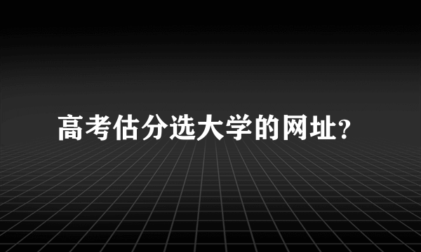 高考估分选大学的网址？