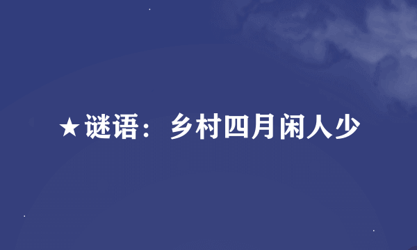 ★谜语：乡村四月闲人少