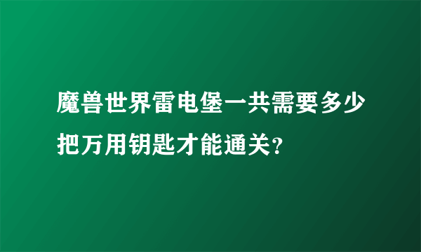 魔兽世界雷电堡一共需要多少把万用钥匙才能通关？