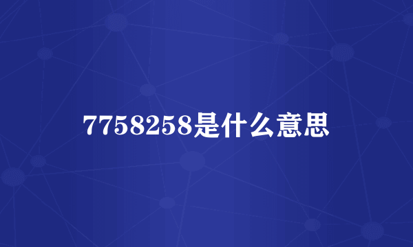 7758258是什么意思