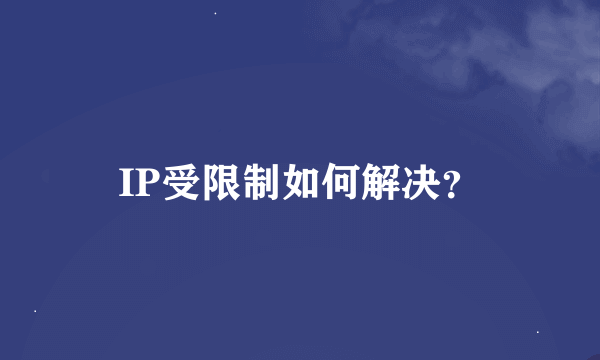 IP受限制如何解决？