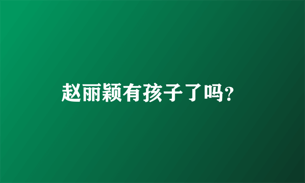 赵丽颖有孩子了吗？