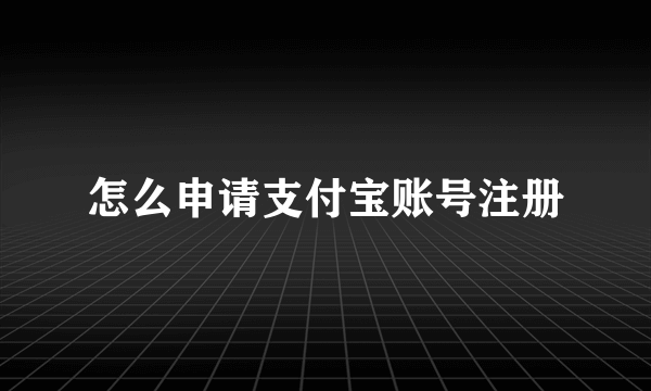 怎么申请支付宝账号注册