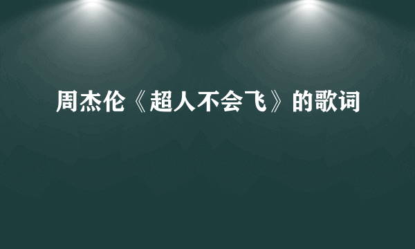 周杰伦《超人不会飞》的歌词