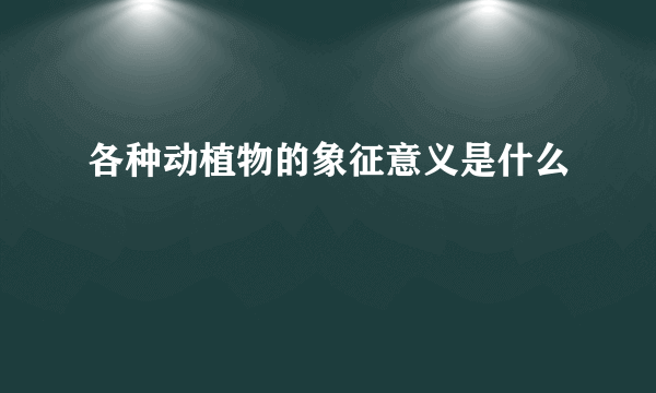 各种动植物的象征意义是什么