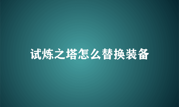 试炼之塔怎么替换装备