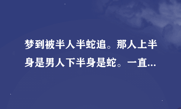 梦到被半人半蛇追。那人上半身是男人下半身是蛇。一直追我。我就跑。是什么意思这个梦