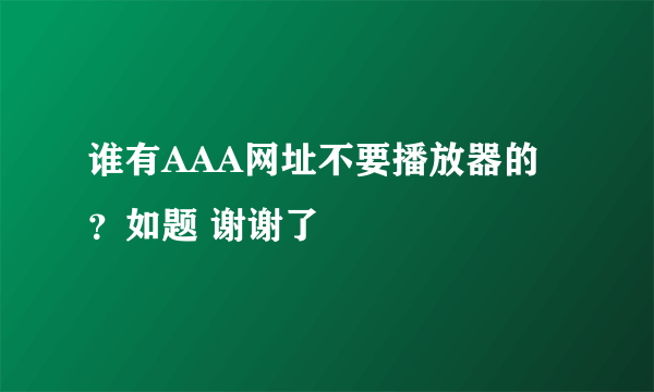 谁有AAA网址不要播放器的？如题 谢谢了