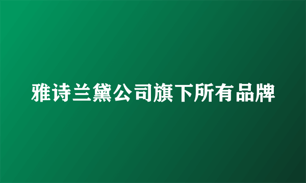 雅诗兰黛公司旗下所有品牌