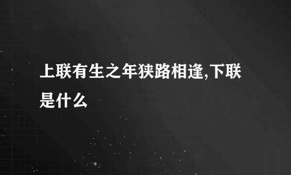 上联有生之年狭路相逢,下联是什么