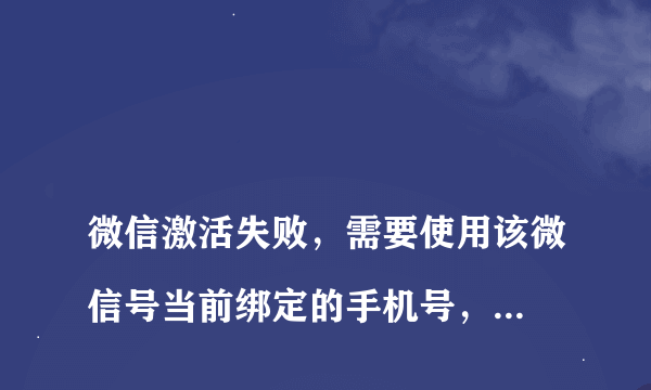 
微信激活失败，需要使用该微信号当前绑定的手机号，且该手机号本月发起请求没有超出5次
